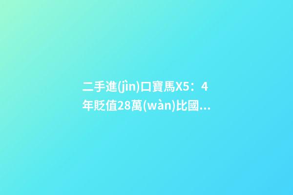 二手進(jìn)口寶馬X5：4年貶值28萬(wàn)比國(guó)產(chǎn)新車便宜6萬(wàn)，買嗎？